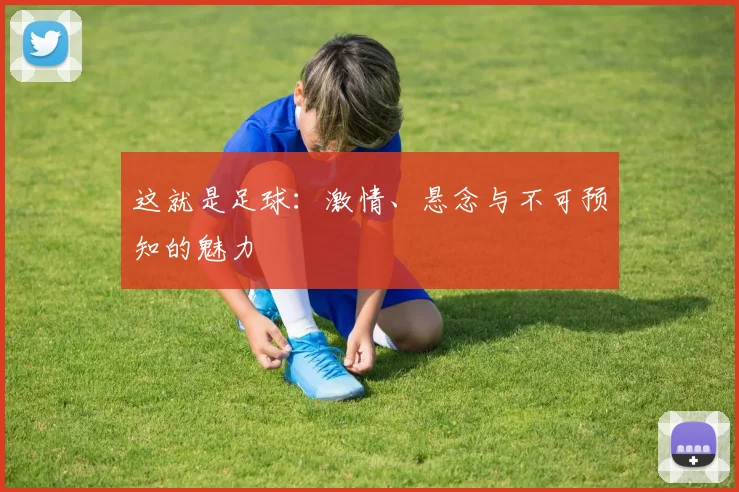 这就是足球：激情、悬念与不可预知的魅力