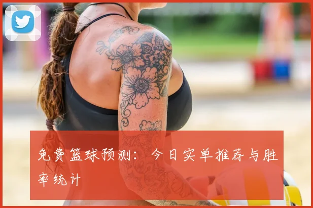 免费篮球预测：今日实单推荐与胜率统计