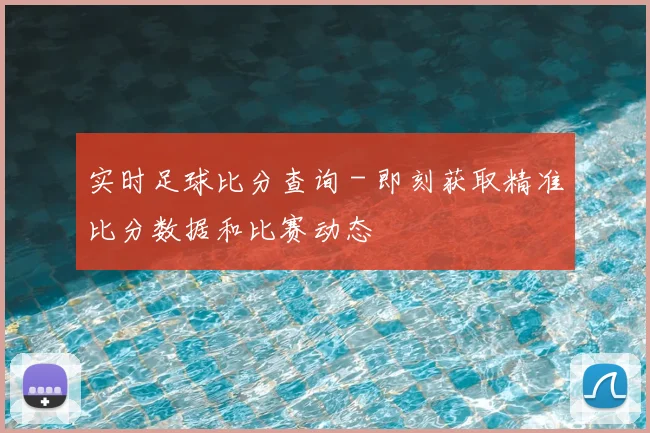 实时足球比分查询 - 即刻获取精准比分数据和比赛动态